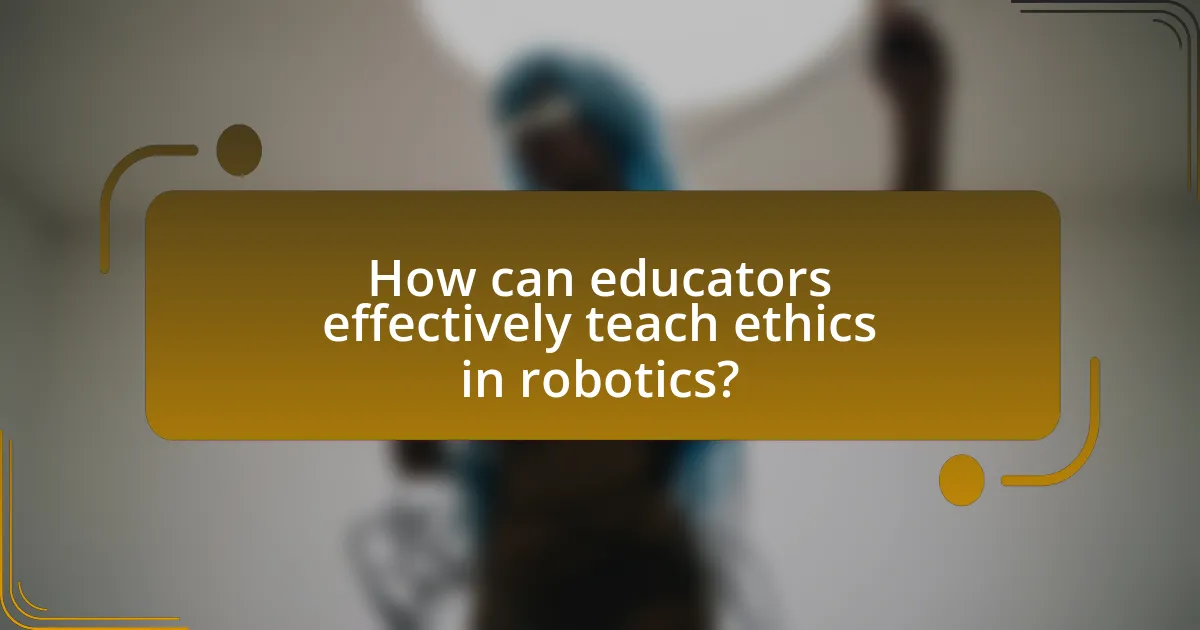 How can educators effectively teach ethics in robotics?
