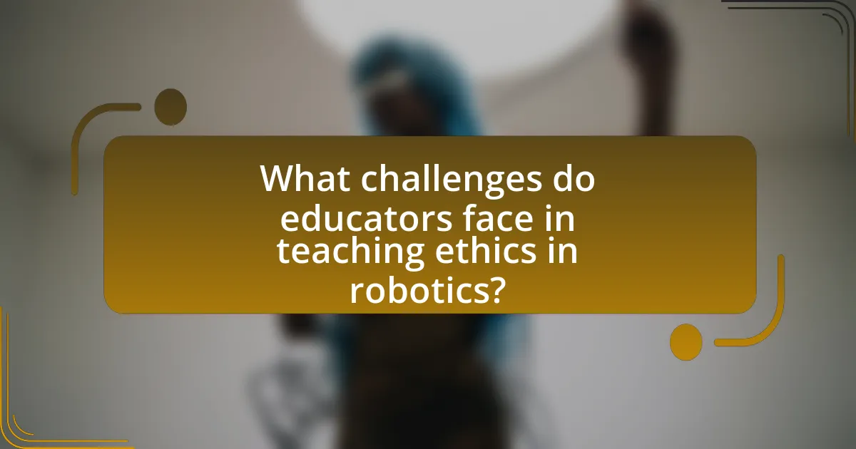 What challenges do educators face in teaching ethics in robotics?
