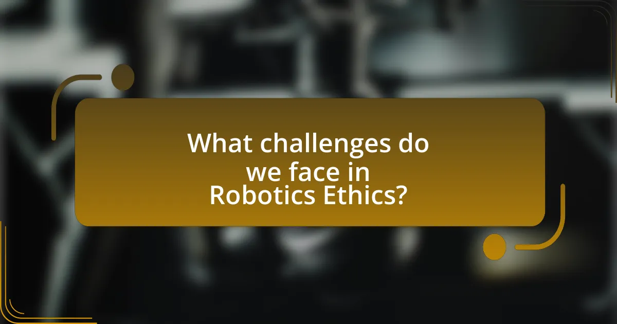 What challenges do we face in Robotics Ethics?
